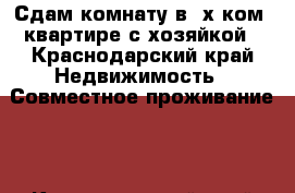 Сдам комнату в 4х ком .квартире с хозяйкой - Краснодарский край Недвижимость » Совместное проживание   . Краснодарский край